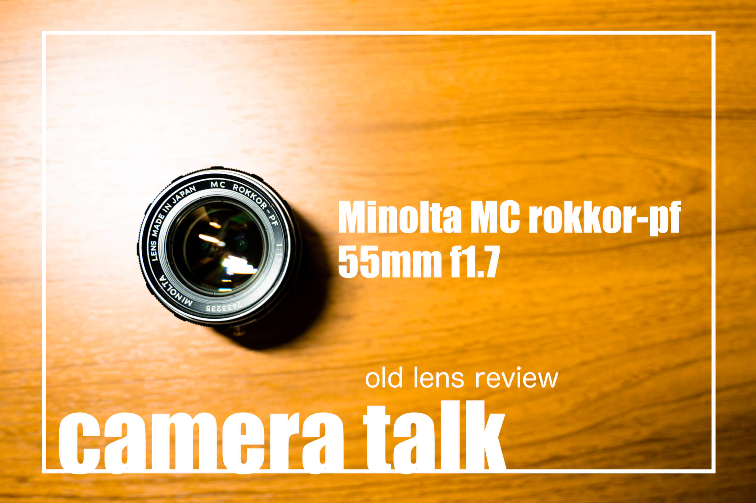 camera talk 《オールドレンズ「Minolta MC rokkor-pf 55mm f1.7」 レビュー》